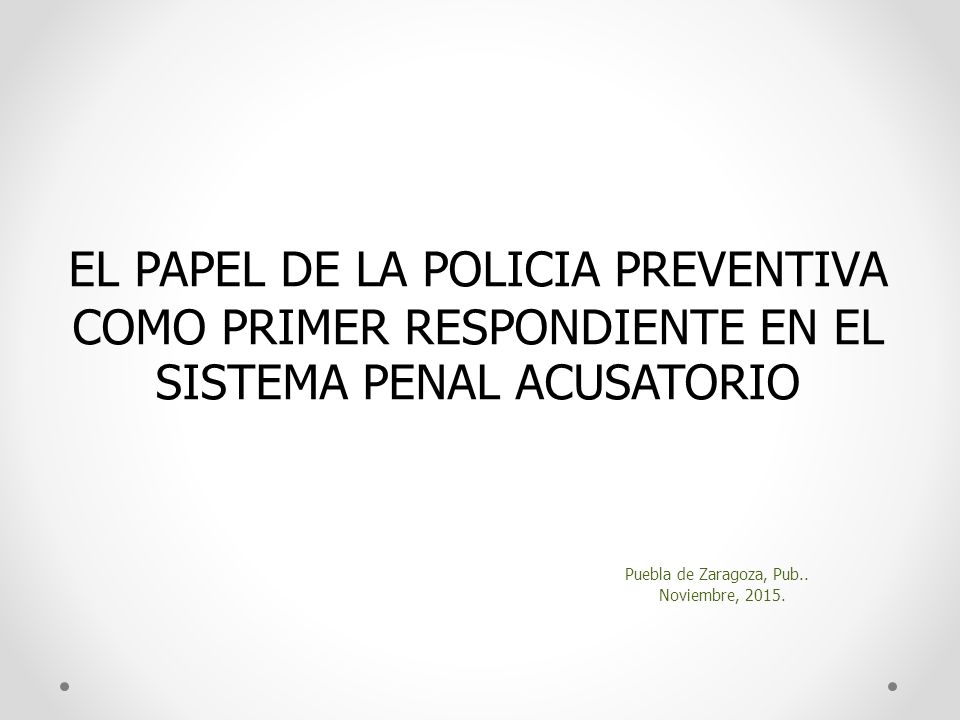 EL PAPEL DE LA POLICIA PREVENTIVA COMO PRIMER RESPONDIENTE EN EL SISTEMA PENAL ACUSATORIO