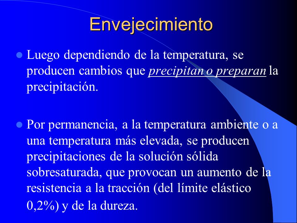 Envejecimiento Luego dependiendo de la temperatura, se producen cambios que precipitan o preparan la precipitación.