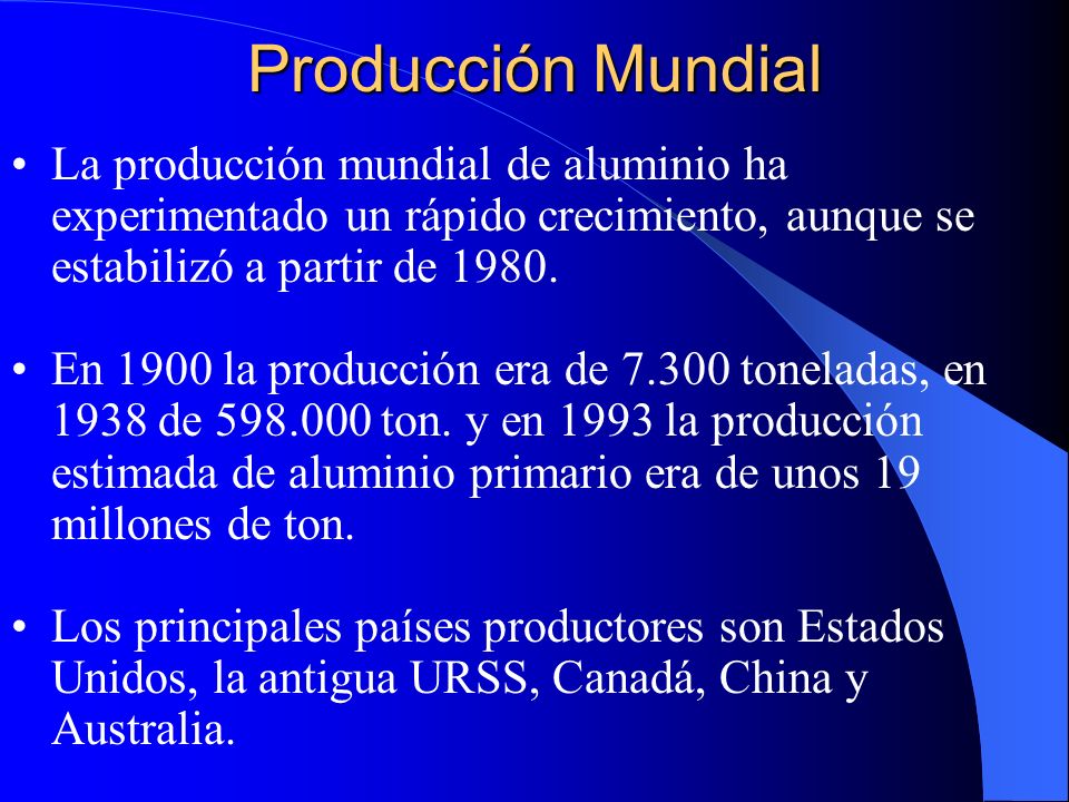 Producción Mundial La producción mundial de aluminio ha experimentado un rápido crecimiento, aunque se estabilizó a partir de