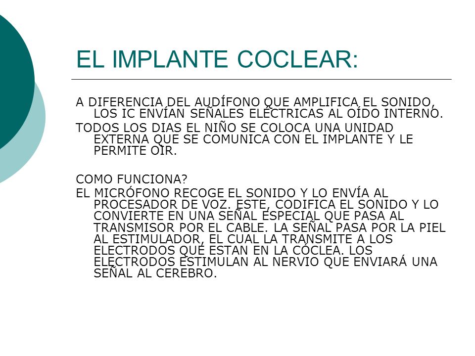 EL IMPLANTE COCLEAR: A DIFERENCIA DEL AUDÍFONO QUE AMPLIFICA EL SONIDO, LOS IC ENVÍAN SEÑALES ELÉCTRICAS AL OÍDO INTERNO.