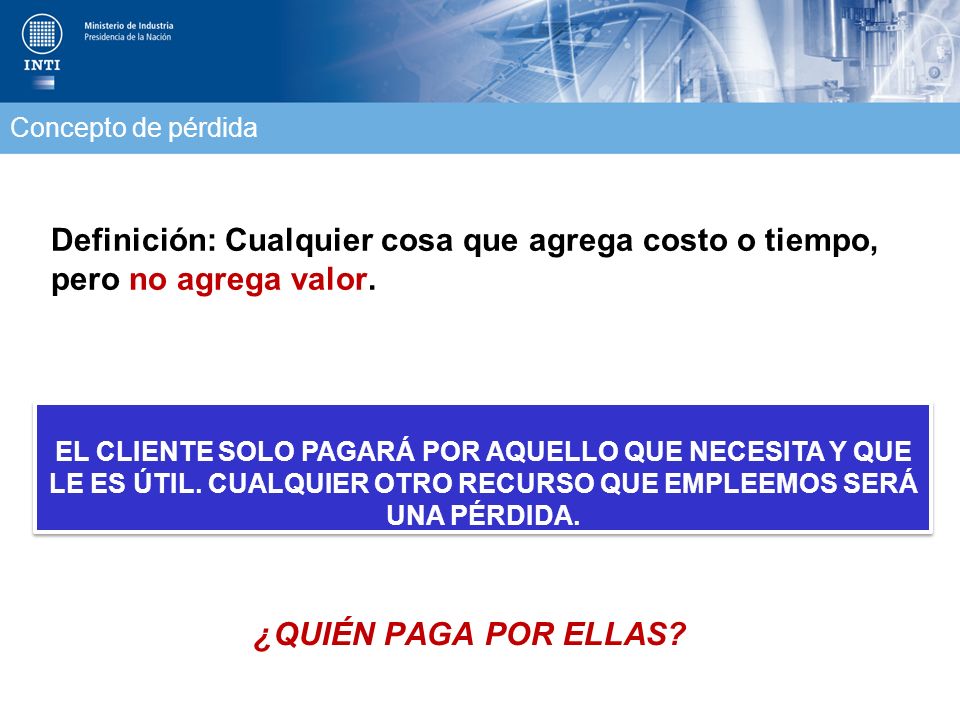 Concepto de pérdida Definición: Cualquier cosa que agrega costo o tiempo, pero no agrega valor.