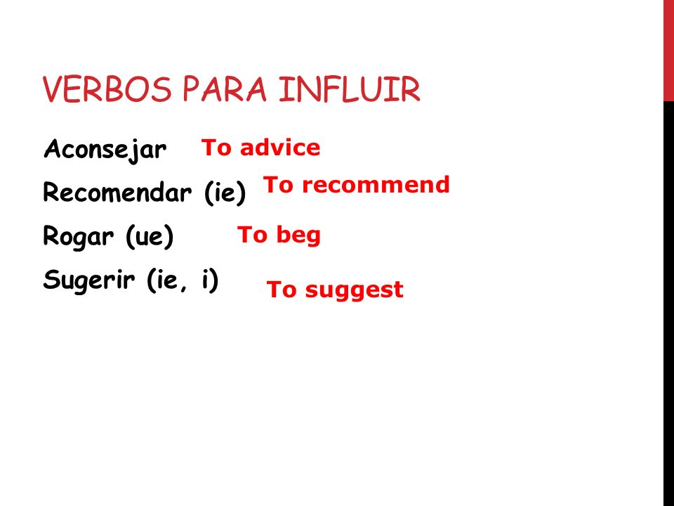 Verbos para influir Aconsejar Recomendar (ie) Rogar (ue) Sugerir (ie, i) To advice. To recommend.