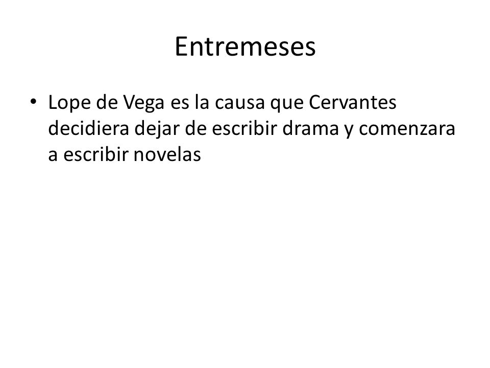 Entremeses Lope de Vega es la causa que Cervantes decidiera dejar de escribir drama y comenzara a escribir novelas.