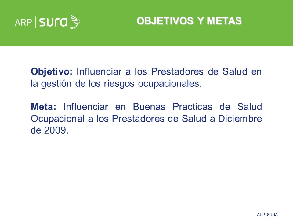 OBJETIVOS Y METAS Objetivo: Influenciar a los Prestadores de Salud en la gestión de los riesgos ocupacionales.