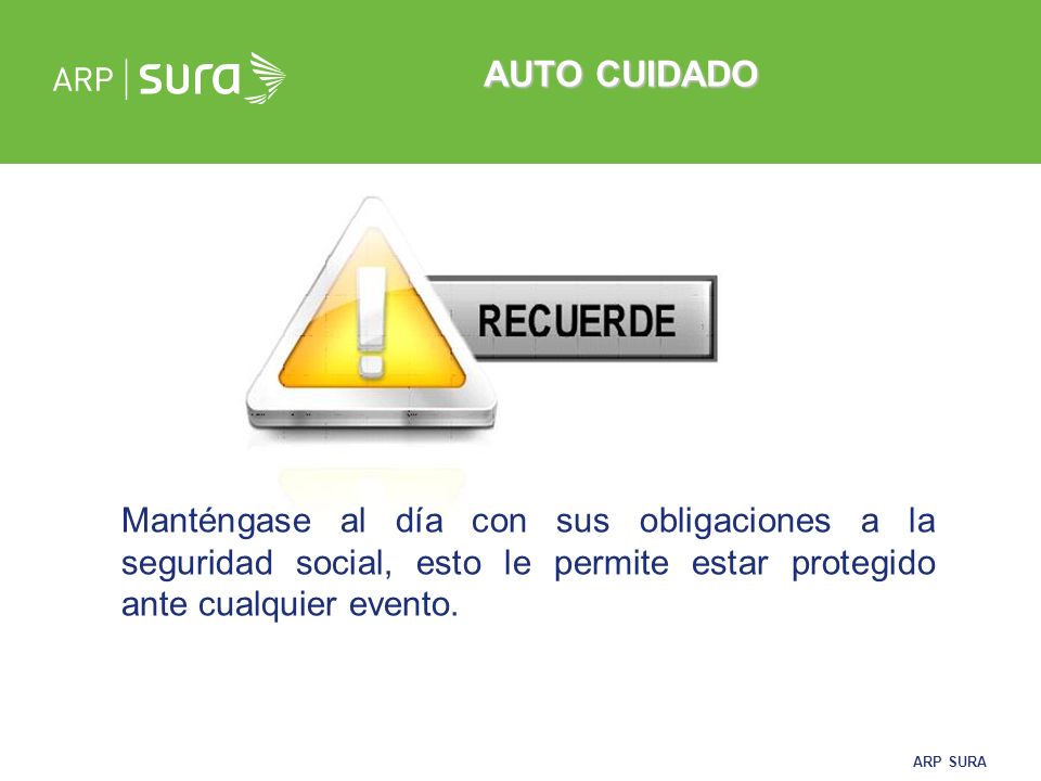 AUTO CUIDADO Manténgase al día con sus obligaciones a la seguridad social, esto le permite estar protegido ante cualquier evento.