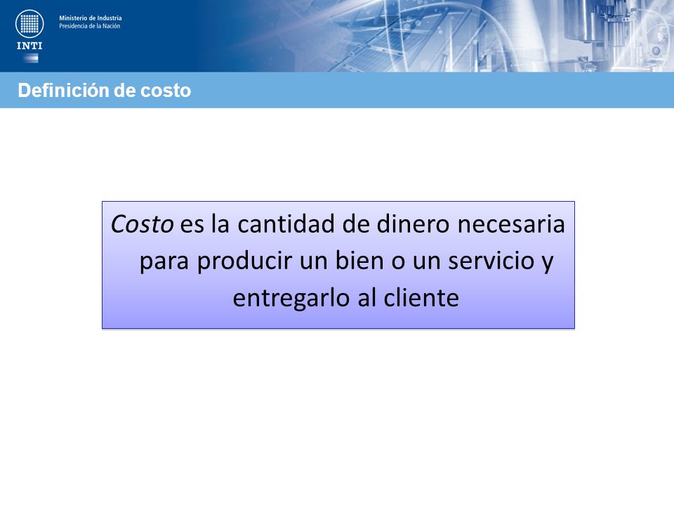 Definición de costo Costo es la cantidad de dinero necesaria para producir un bien o un servicio y entregarlo al cliente.