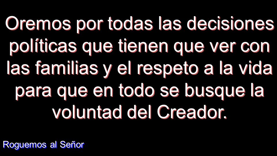Oremos por todas las decisiones políticas que tienen que ver con las familias y el respeto a la vida para que en todo se busque la voluntad del Creador.