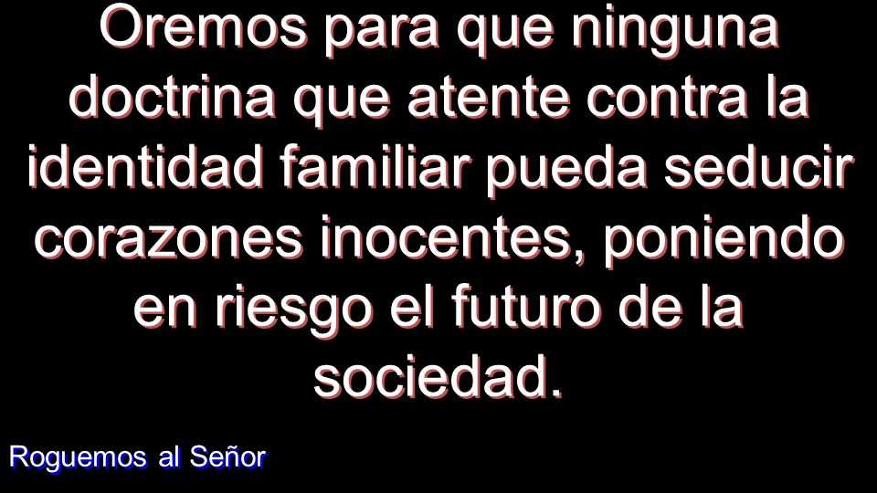 Oremos para que ninguna doctrina que atente contra la identidad familiar pueda seducir corazones inocentes, poniendo en riesgo el futuro de la sociedad.