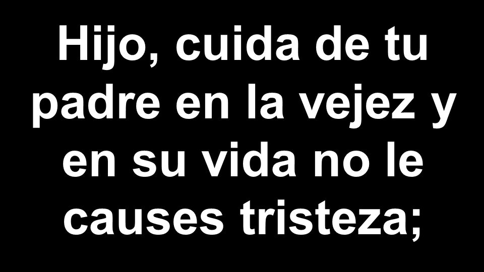 Hijo, cuida de tu padre en la vejez y en su vida no le causes tristeza;