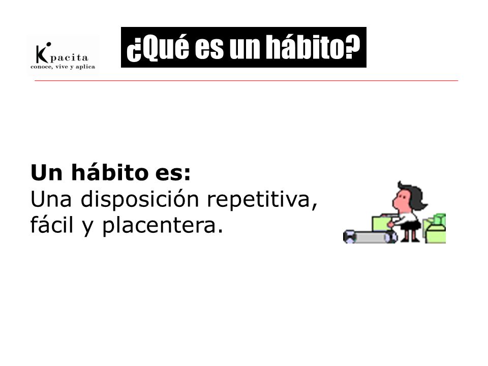 ¿Qué es un hábito Un hábito es: Una disposición repetitiva,