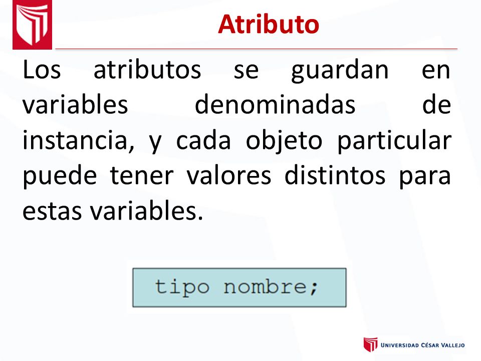 Atributo Los atributos se guardan en variables denominadas de instancia, y cada objeto particular puede tener valores distintos para estas variables.