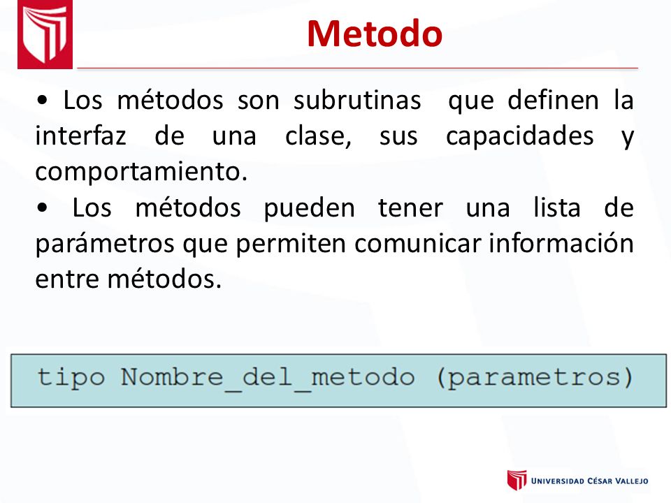 Metodo • Los métodos son subrutinas que definen la interfaz de una clase, sus capacidades y comportamiento.
