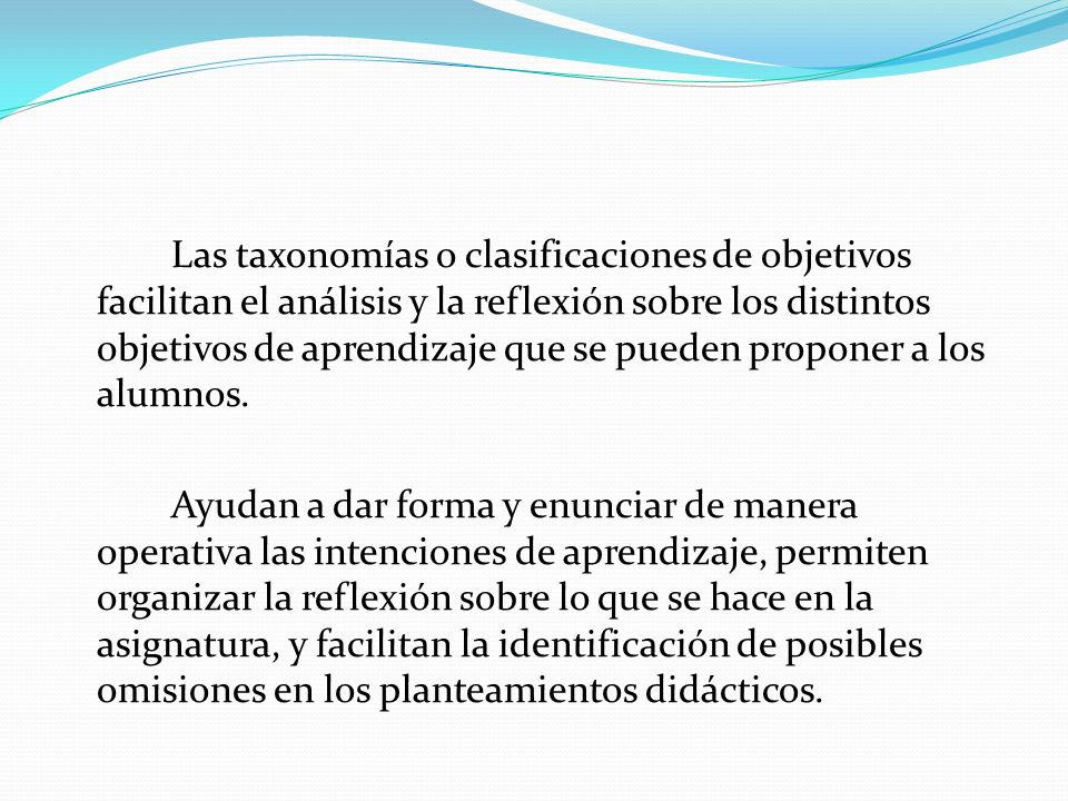 Las taxonomías o clasificaciones de objetivos facilitan el análisis y la reflexión sobre los distintos objetivos de aprendizaje que se pueden proponer a los alumnos.
