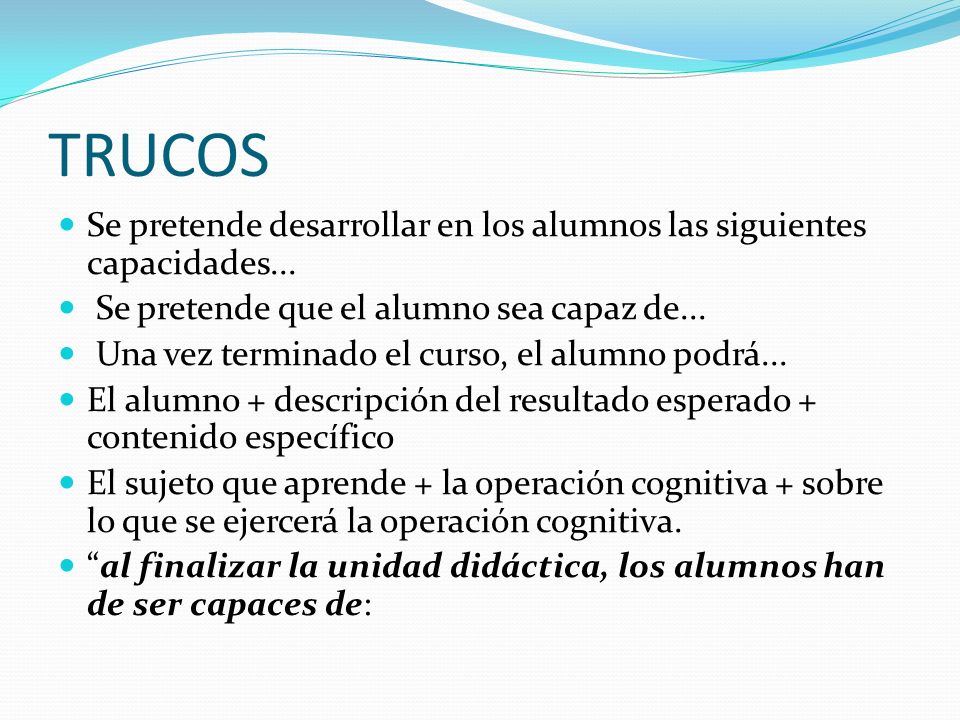 TRUCOS Se pretende desarrollar en los alumnos las siguientes capacidades... Se pretende que el alumno sea capaz de...