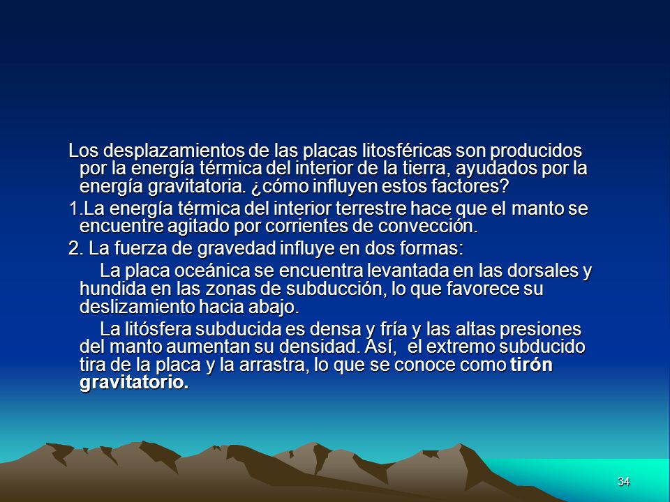 Los desplazamientos de las placas litosféricas son producidos por la energía térmica del interior de la tierra, ayudados por la energía gravitatoria. ¿cómo influyen estos factores