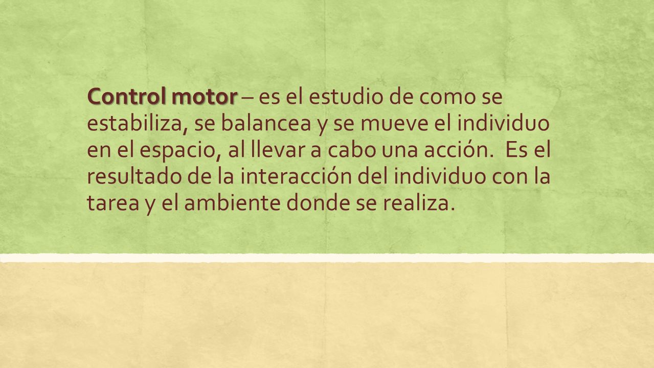 Control motor – es el estudio de como se estabiliza, se balancea y se mueve el individuo en el espacio, al llevar a cabo una acción.