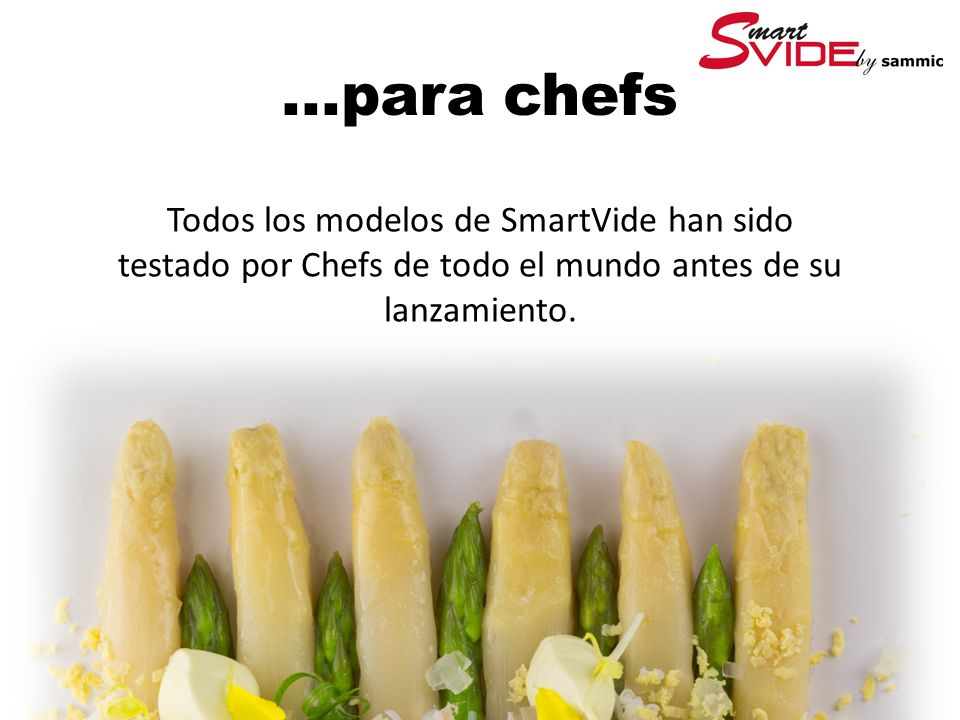 ...para chefs Todos los modelos de SmartVide han sido testado por Chefs de todo el mundo antes de su lanzamiento.