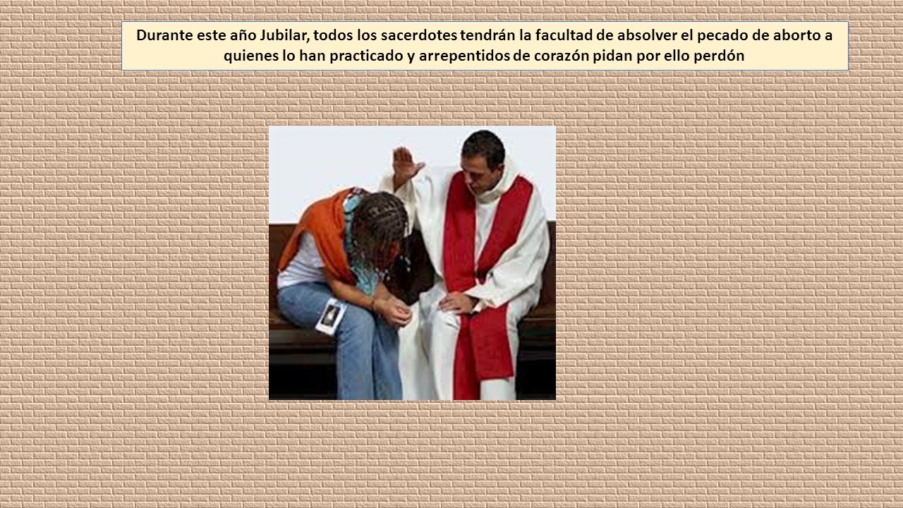 Durante este año Jubilar, todos los sacerdotes tendrán la facultad de absolver el pecado de aborto a quienes lo han practicado y arrepentidos de corazón pidan por ello perdón