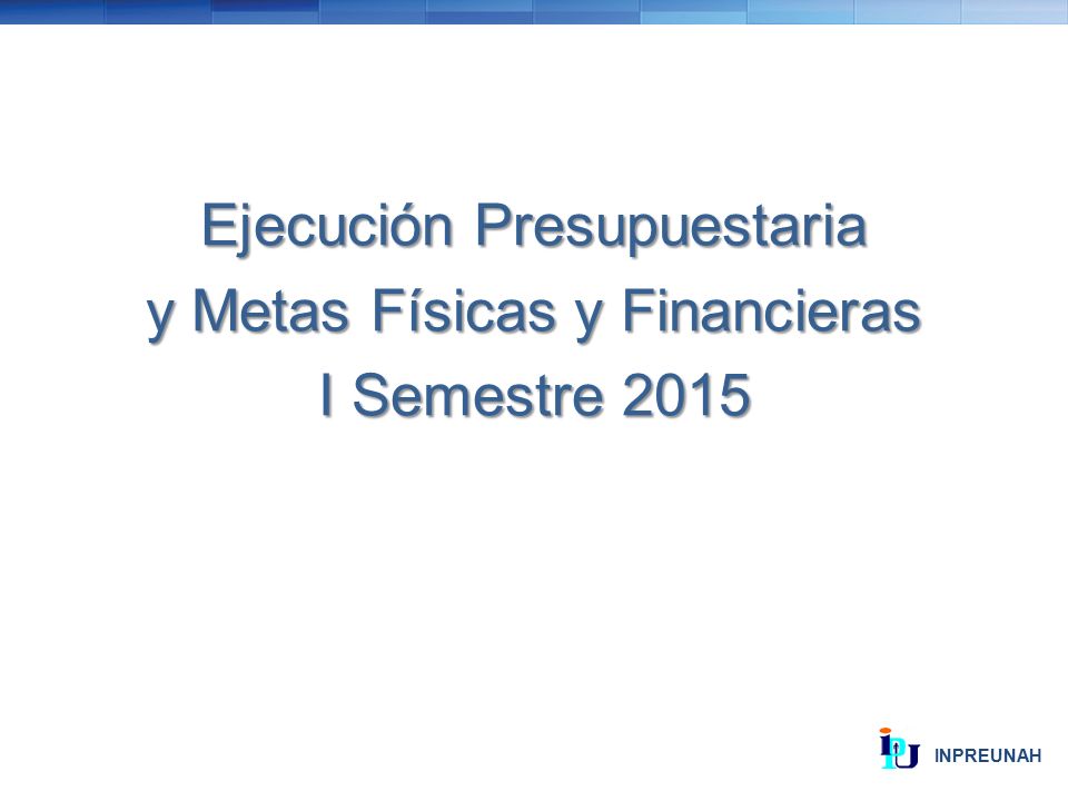 Ejecución Presupuestaria y Metas Físicas y Financieras I Semestre 2015