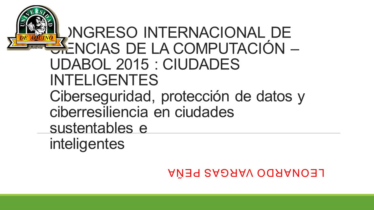 CONGRESO INTERNACIONAL DE CIENCIAS DE LA COMPUTACIÓN – UDABOL 2015 : CIUDADES INTELIGENTES Ciberseguridad, protección de datos y ciberresiliencia en ciudades sustentables e inteligentes