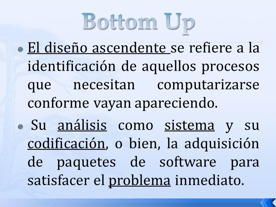 Bottom Up El diseño ascendente se refiere a la identificación de aquellos procesos que necesitan computarizarse conforme vayan apareciendo.