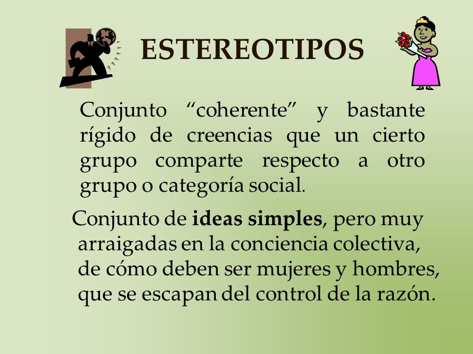 ESTEREOTIPOS Conjunto coherente y bastante rígido de creencias que un cierto grupo comparte respecto a otro grupo o categoría social.