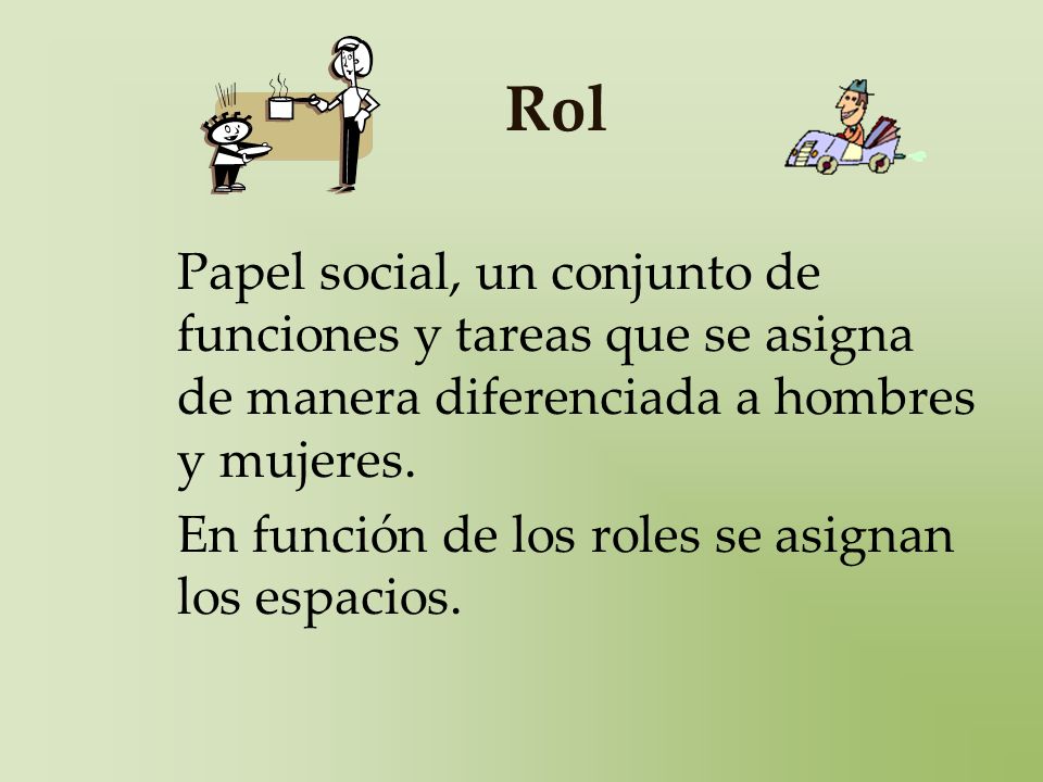 Rol Papel social, un conjunto de funciones y tareas que se asigna de manera diferenciada a hombres y mujeres.
