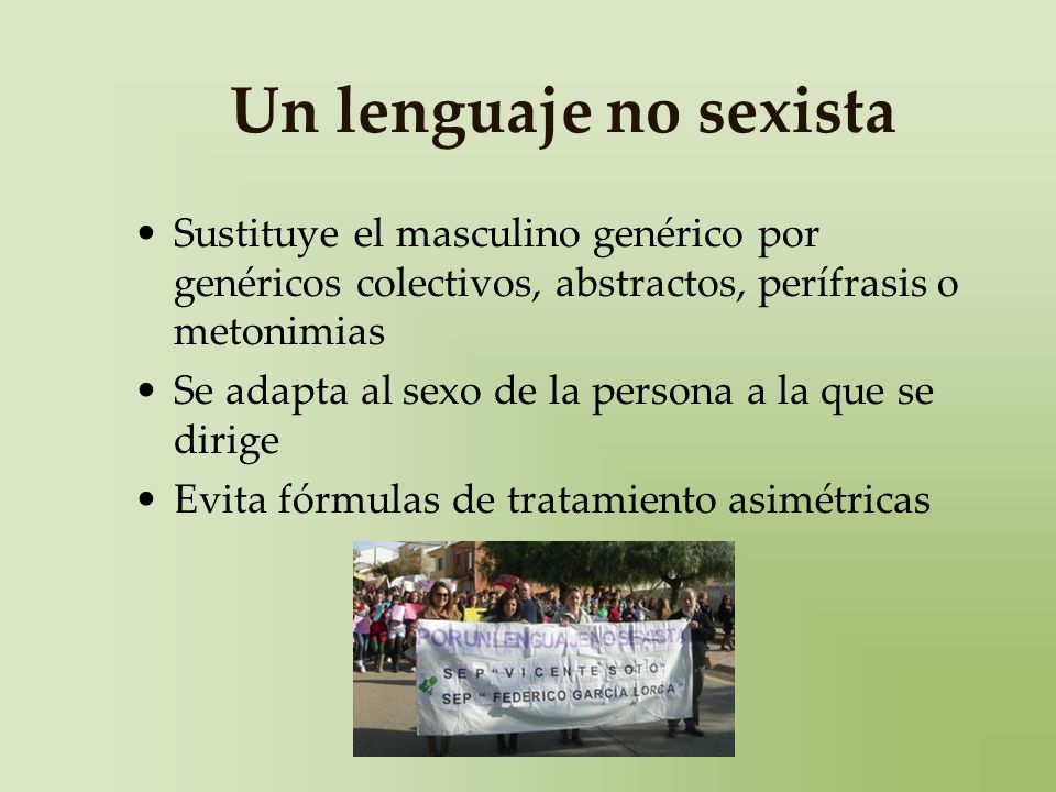 Un lenguaje no sexista Sustituye el masculino genérico por genéricos colectivos, abstractos, perífrasis o metonimias.