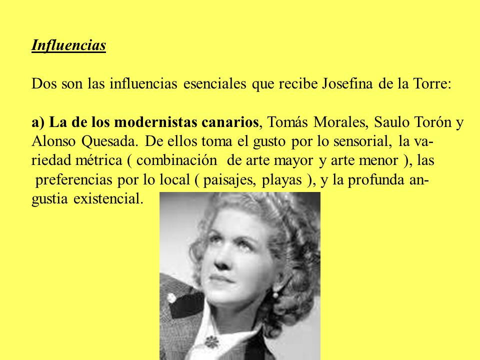 Influencias Dos son las influencias esenciales que recibe Josefina de la Torre: a) La de los modernistas canarios, Tomás Morales, Saulo Torón y.