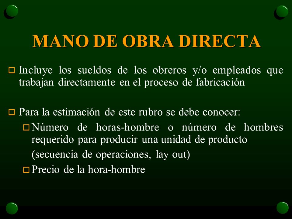 MANO DE OBRA DIRECTA Incluye los sueldos de los obreros y/o empleados que trabajan directamente en el proceso de fabricación.