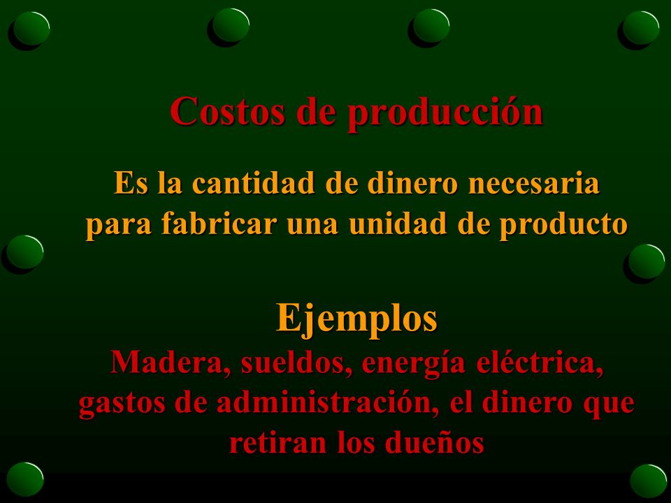Costos de producción Es la cantidad de dinero necesaria para fabricar una unidad de producto.