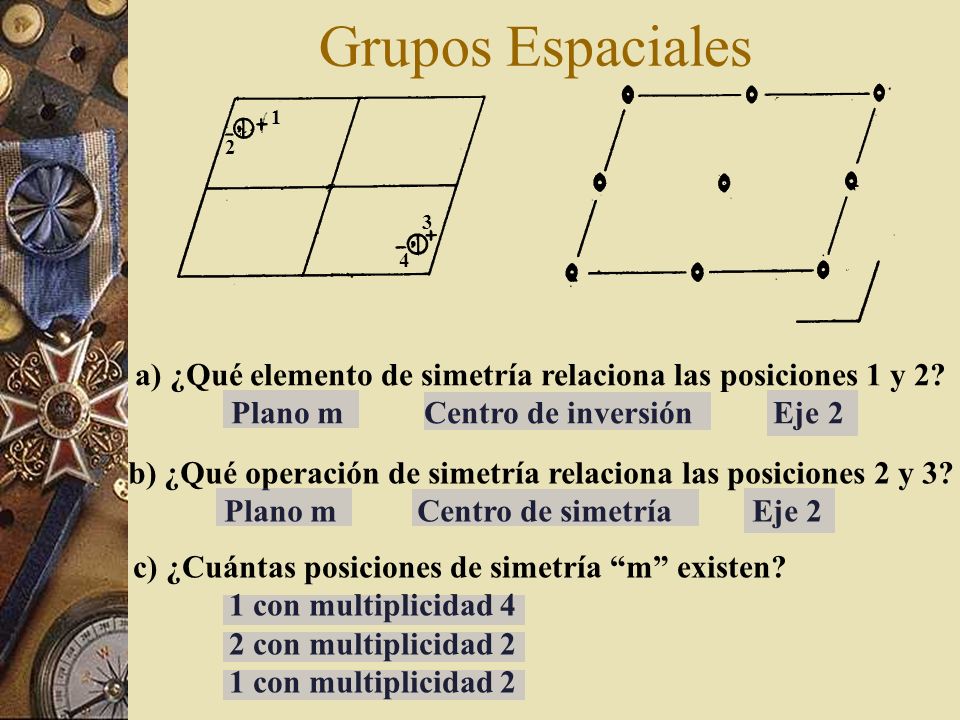 Grupos Espaciales a) ¿Qué elemento de simetría relaciona las posiciones 1 y 2 Plano m Centro de inversión Eje 2.