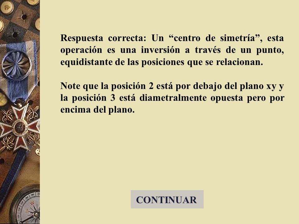 Respuesta correcta: Un centro de simetría , esta operación es una inversión a través de un punto, equidistante de las posiciones que se relacionan.