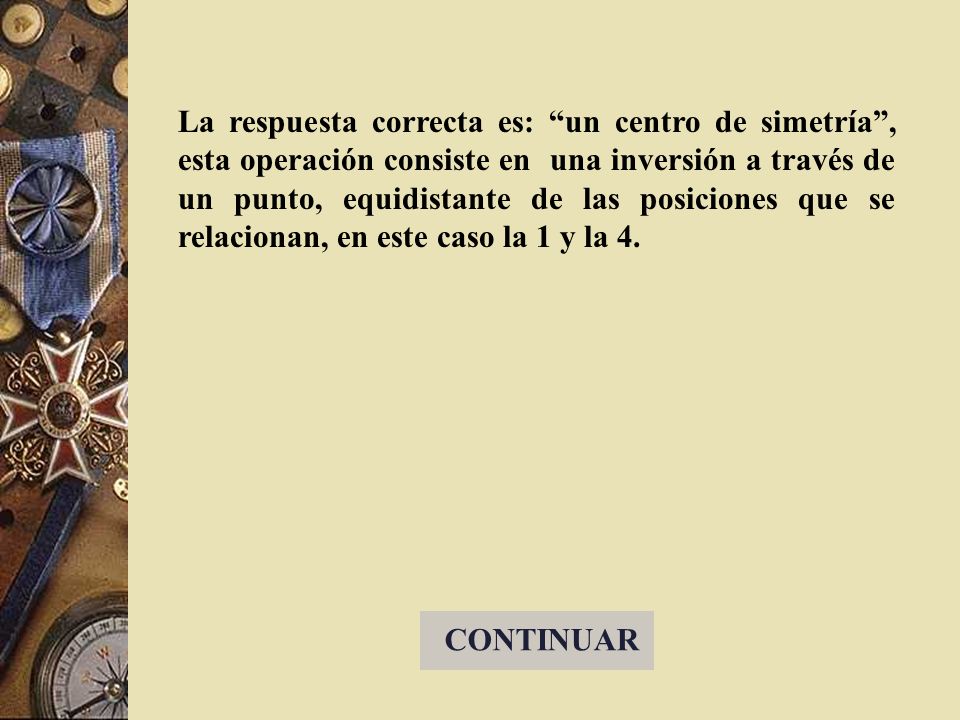 La respuesta correcta es: un centro de simetría , esta operación consiste en una inversión a través de un punto, equidistante de las posiciones que se relacionan, en este caso la 1 y la 4.