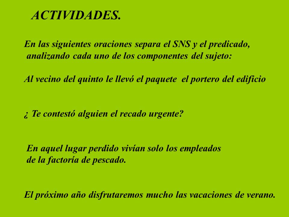 ACTIVIDADES. En las siguientes oraciones separa el SNS y el predicado, analizando cada uno de los componentes del sujeto: