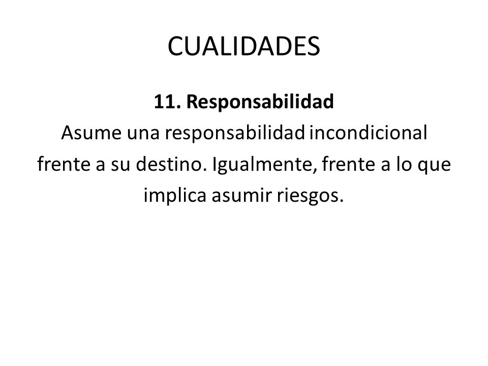 CUALIDADES 11. Responsabilidad Asume una responsabilidad incondicional frente a su destino.