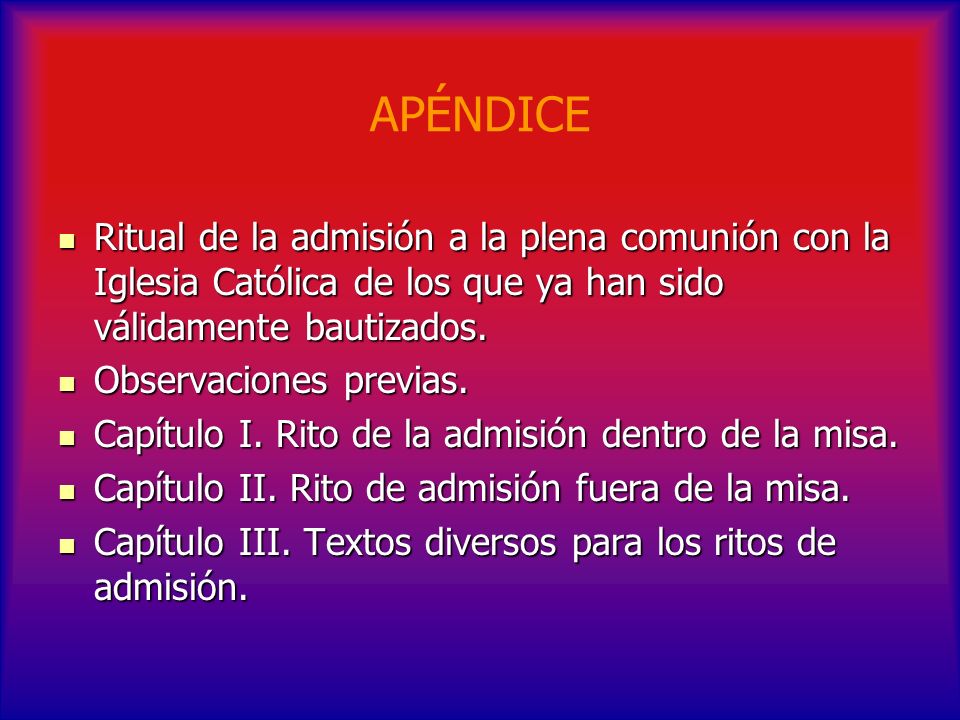 APÉNDICE Ritual de la admisión a la plena comunión con la Iglesia Católica de los que ya han sido válidamente bautizados.