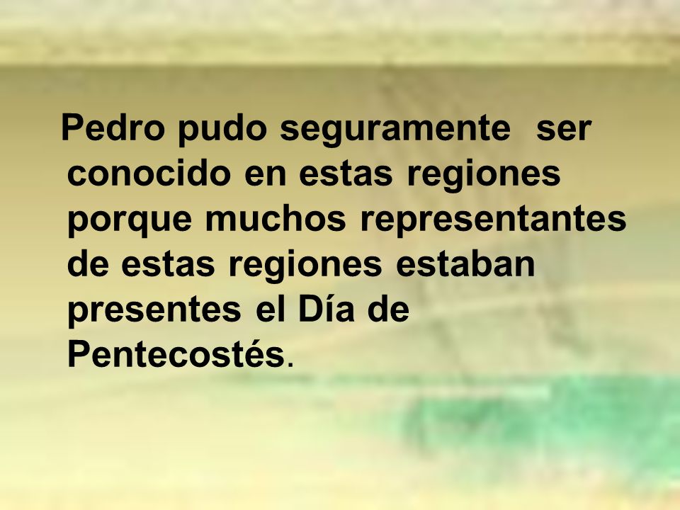 Pedro pudo seguramente ser conocido en estas regiones porque muchos representantes de estas regiones estaban presentes el Día de Pentecostés.
