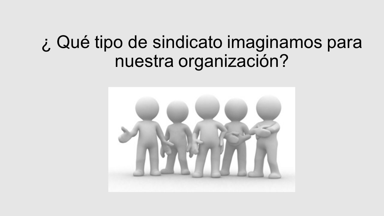 ¿ Qué tipo de sindicato imaginamos para nuestra organización