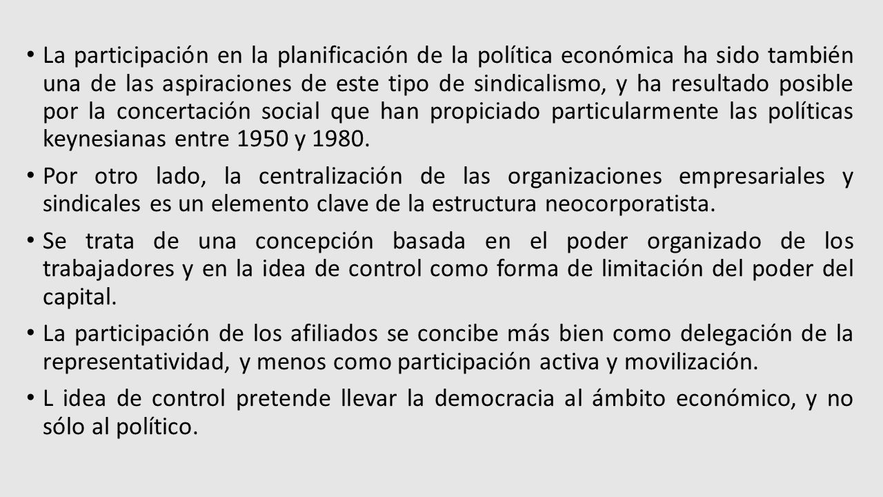 La participación en la planificación de la política económica ha sido también una de las aspiraciones de este tipo de sindicalismo, y ha resultado posible por la concertación social que han propiciado particularmente las políticas keynesianas entre 1950 y 1980.