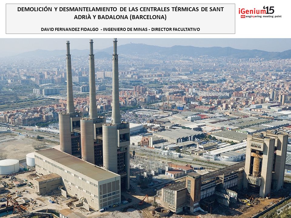 DEMOLICIÓN Y DESMANTELAMIENTO DE LAS CENTRALES TÉRMICAS DE SANT ADRIÀ Y BADALONA (BARCELONA) DAVID FERNANDEZ FIDALGO - INGENIERO DE MINAS - DIRECTOR FACULTATIVO