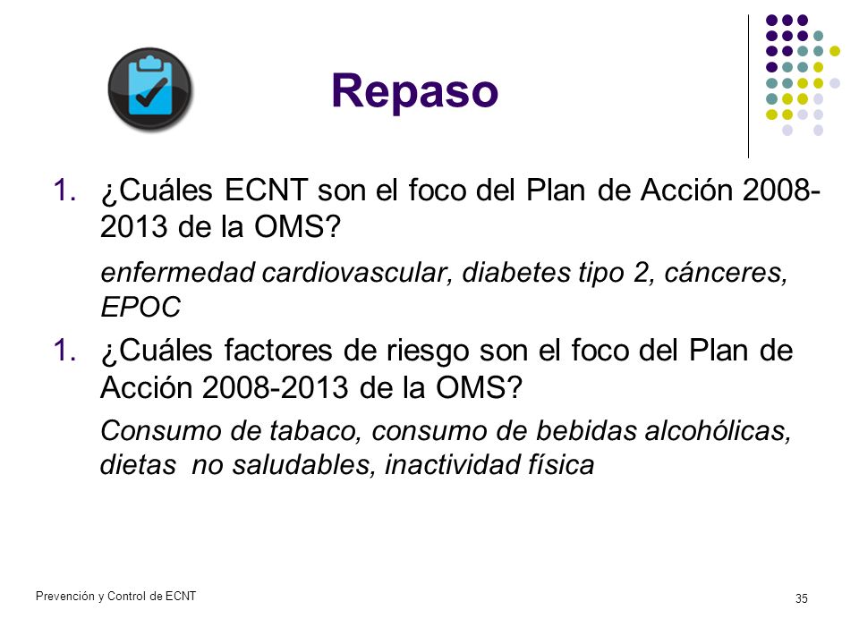 Repaso ¿Cuáles ECNT son el foco del Plan de Acción de la OMS enfermedad cardiovascular, diabetes tipo 2, cánceres, EPOC.
