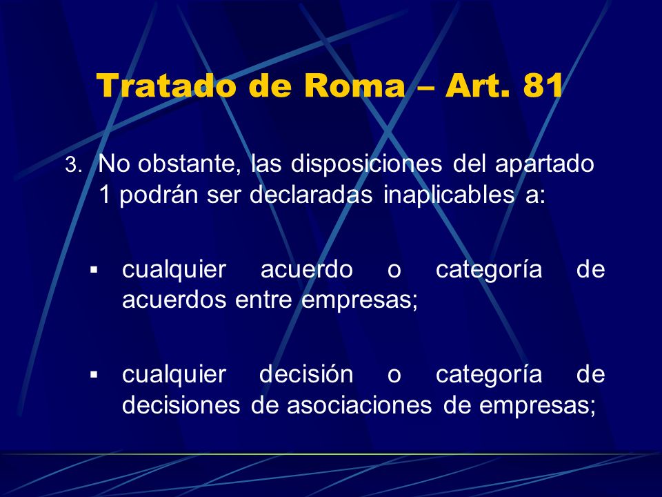 Tratado de Roma – Art. 81 No obstante, las disposiciones del apartado 1 podrán ser declaradas inaplicables a: