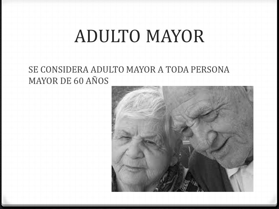 ADULTO MAYOR SE CONSIDERA ADULTO MAYOR A TODA PERSONA MAYOR DE 60 AÑOS