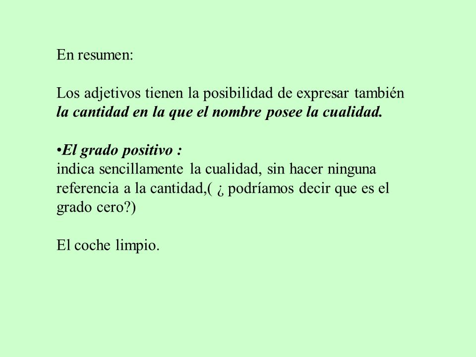 En resumen: Los adjetivos tienen la posibilidad de expresar también la cantidad en la que el nombre posee la cualidad.