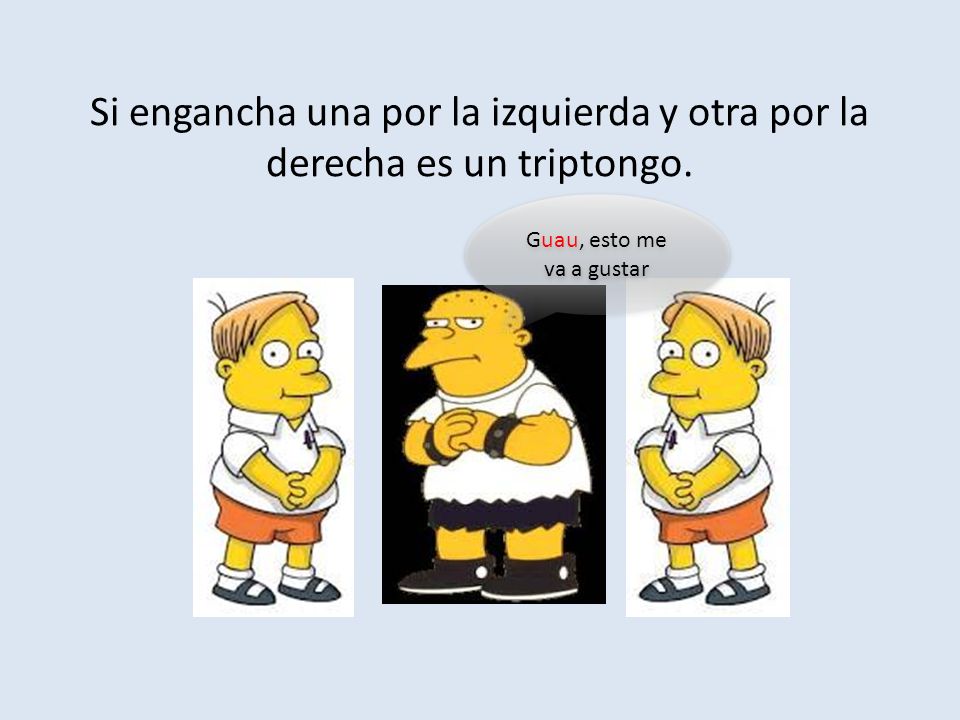 Si engancha una por la izquierda y otra por la derecha es un triptongo.