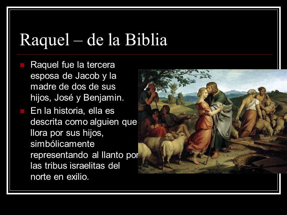 Raquel – de la Biblia Raquel fue la tercera esposa de Jacob y la madre de dos de sus hijos, José y Benjamin.