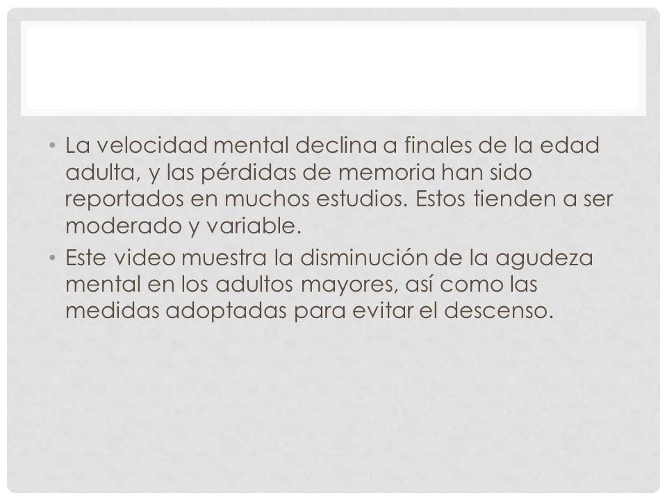 La velocidad mental declina a finales de la edad adulta, y las pérdidas de memoria han sido reportados en muchos estudios. Estos tienden a ser moderado y variable.