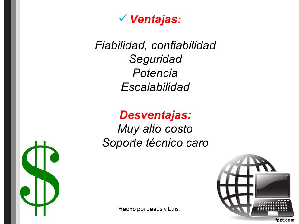 Ventajas: Fiabilidad, confiabilidad Seguridad Potencia Escalabilidad Desventajas: Muy alto costo Soporte técnico caro