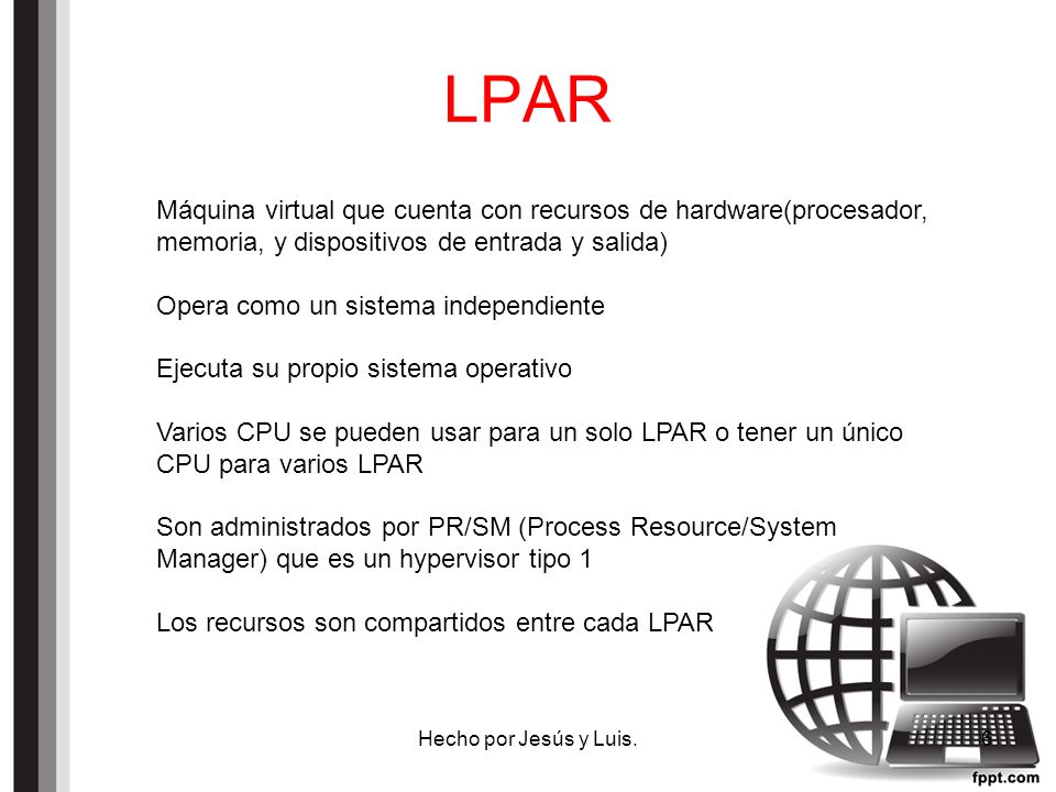 LPAR Máquina virtual que cuenta con recursos de hardware(procesador, memoria, y dispositivos de entrada y salida)